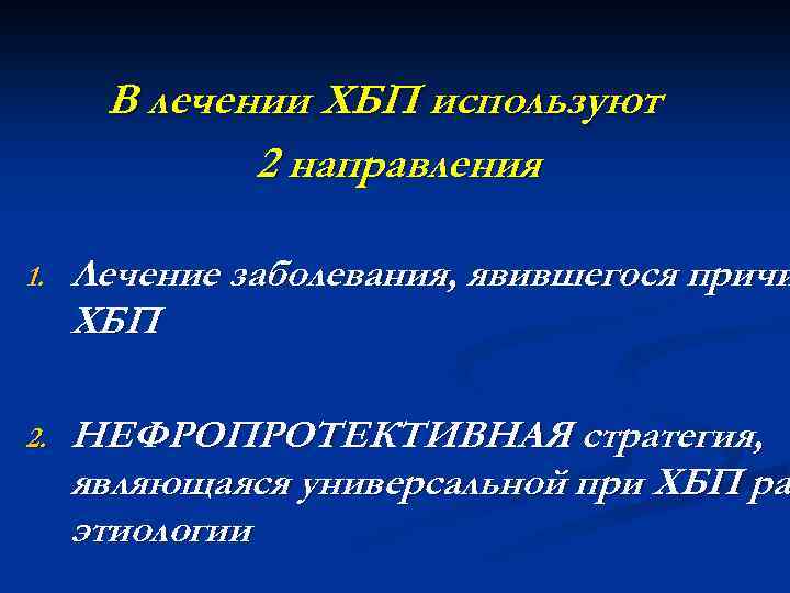 В лечении ХБП используют 2 направления 1. Лечение заболевания, явившегося причи ХБП 2. НЕФРОПРОТЕКТИВНАЯ