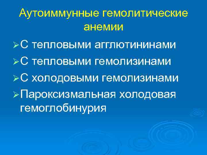 Аутоиммунные гемолитические анемии Ø С тепловыми агглютининами Ø С тепловыми гемолизинами Ø С холодовыми