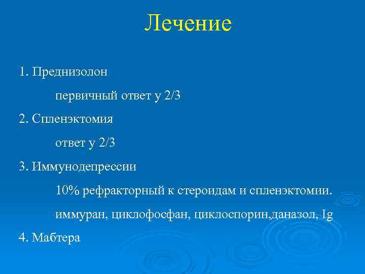 Лечение 1. Преднизолон первичный ответ у 2/3 2. Спленэктомия ответ у 2/3 3. Иммунодепрессии