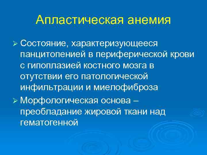 Апластическая анемия Ø Состояние, характеризующееся панцитопенией в периферической крови с гипоплазией костного мозга в