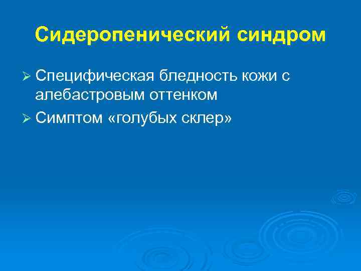Сидеропенический синдром Ø Специфическая бледность кожи с алебастровым оттенком Ø Симптом «голубых склер» 