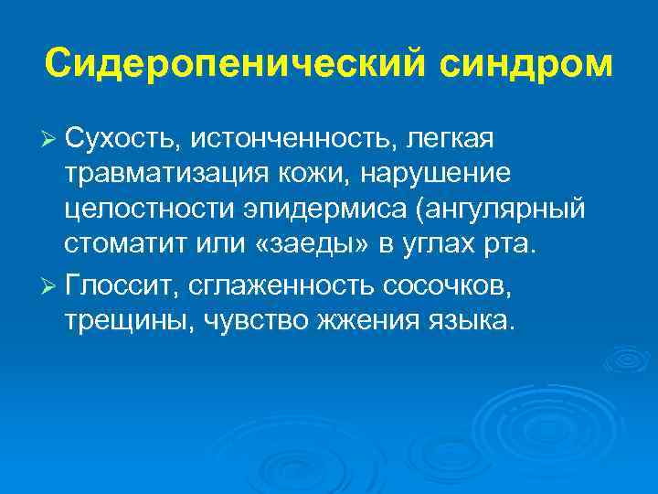 Сидеропенический синдром Ø Сухость, истонченность, легкая травматизация кожи, нарушение целостности эпидермиса (ангулярный стоматит или