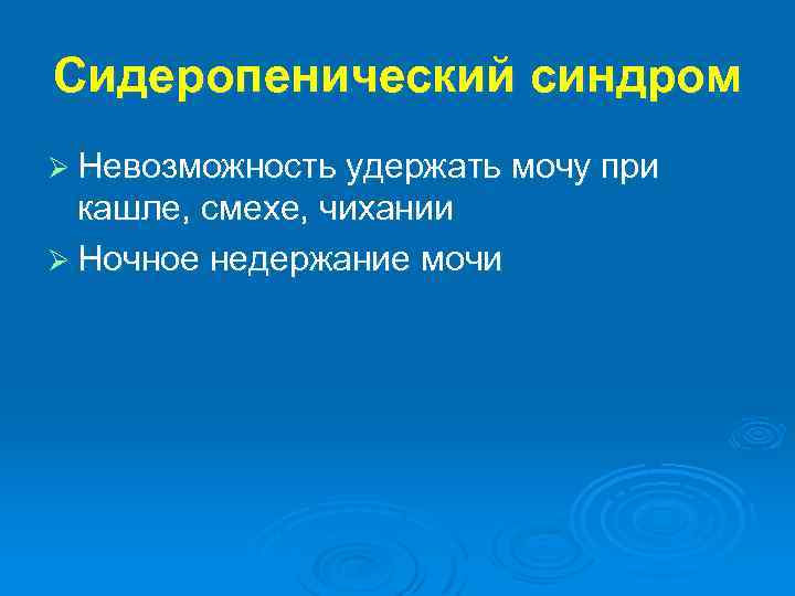Сидеропенический синдром Ø Невозможность удержать мочу при кашле, смехе, чихании Ø Ночное недержание мочи
