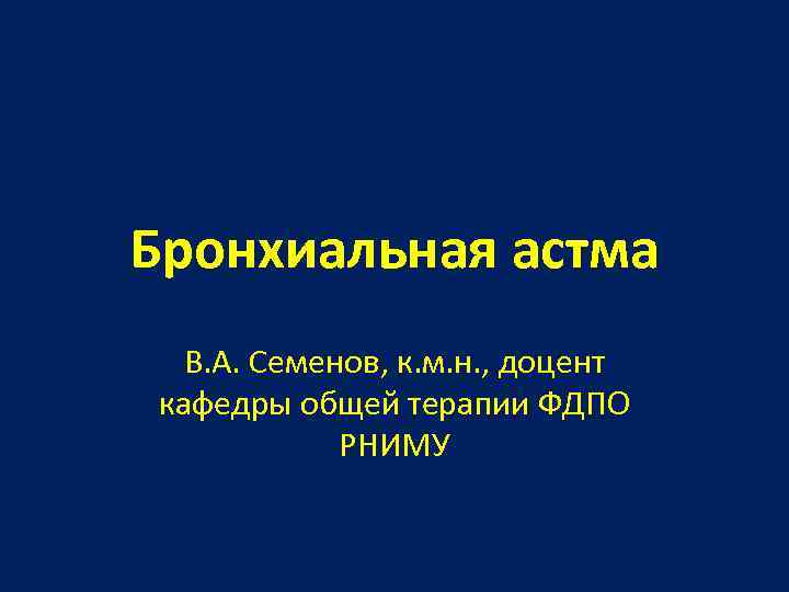 Бронхиальная астма В. А. Семенов, к. м. н. , доцент кафедры общей терапии ФДПО