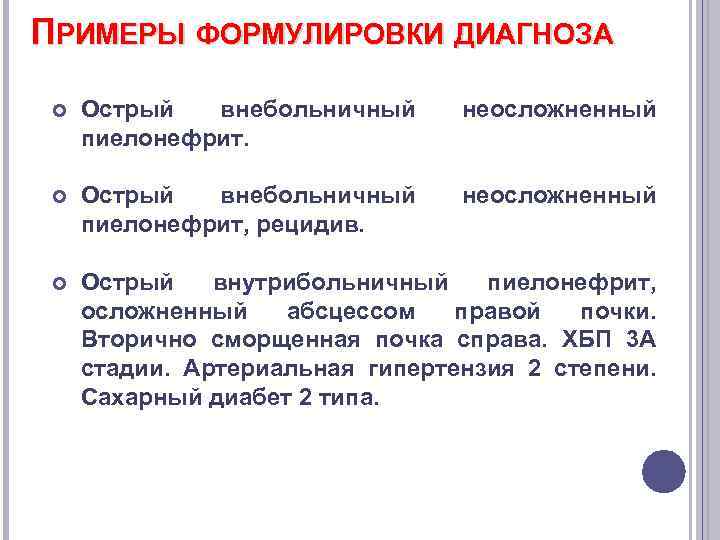 ПРИМЕРЫ ФОРМУЛИРОВКИ ДИАГНОЗА Острый внебольничный пиелонефрит. неосложненный Острый внебольничный пиелонефрит, рецидив. неосложненный Острый внутрибольничный