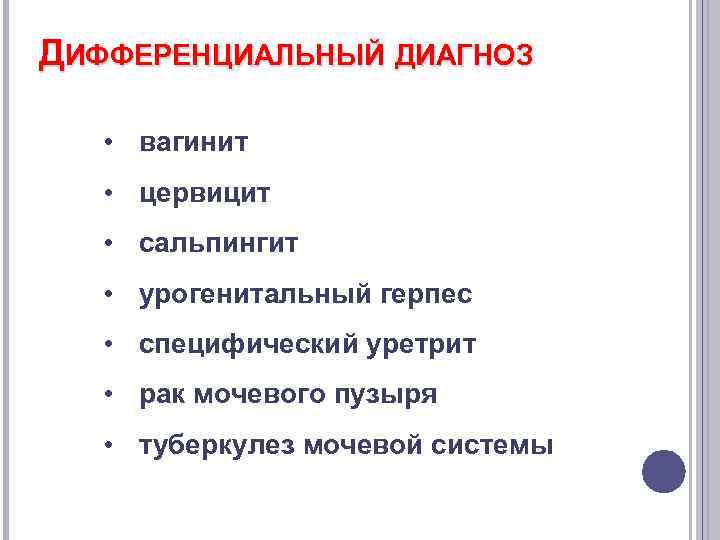 ДИФФЕРЕНЦИАЛЬНЫЙ ДИАГНОЗ • вагинит • цервицит • сальпингит • урогенитальный герпес • специфический уретрит