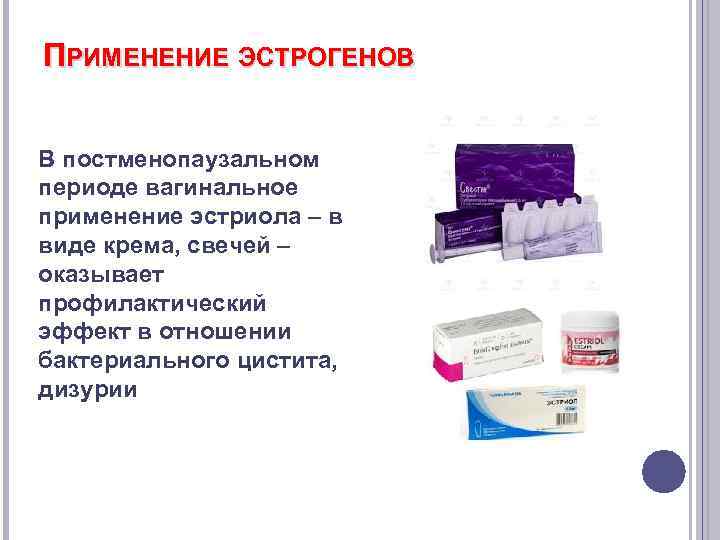 ПРИМЕНЕНИЕ ЭСТРОГЕНОВ В постменопаузальном периоде вагинальное применение эстриола – в виде крема, свечей –