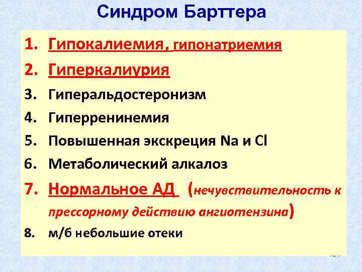 Синдром Барттера 1. Гипокалиемия, гипонатриемия 2. Гиперкалиурия 3. 4. 5. 6. Гиперальдостеронизм Гиперренинемия Повышенная