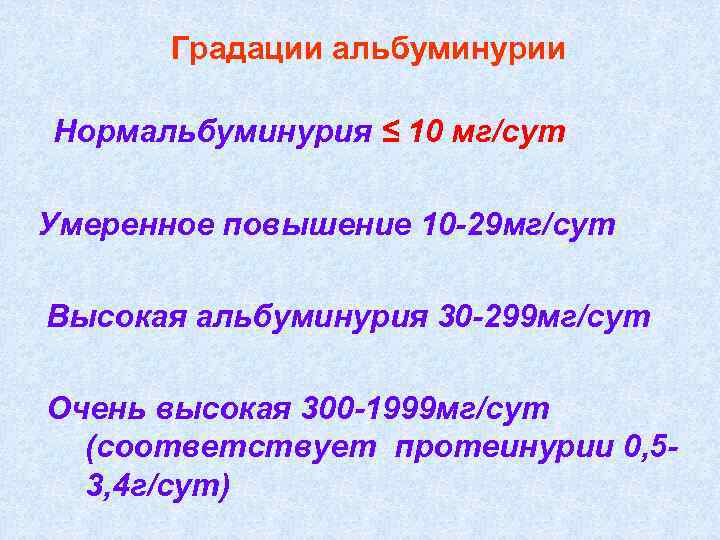 Градации альбуминурии Нормальбуминурия ≤ 10 мг/сут Умеренное повышение 10 -29 мг/сут Высокая альбуминурия 30