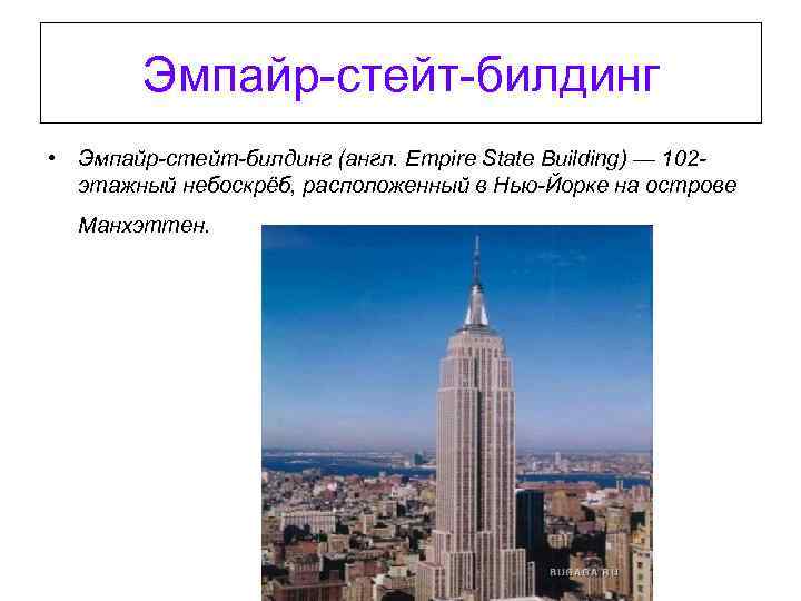 Эмпайр-стейт-билдинг • Эмпайр-стейт-билдинг (англ. Empire State Building) — 102 этажный небоскрёб, расположенный в Нью-Йорке