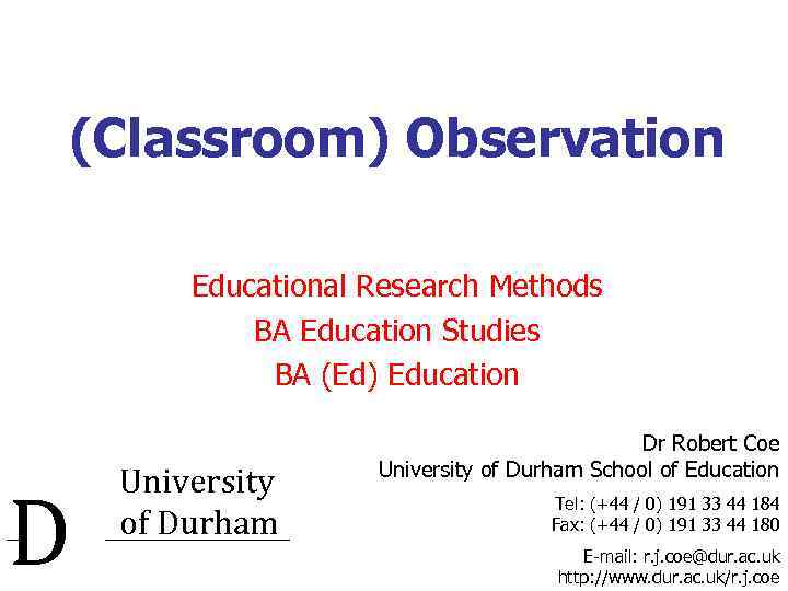 (Classroom) Observation Educational Research Methods BA Education Studies BA (Ed) Education D University of
