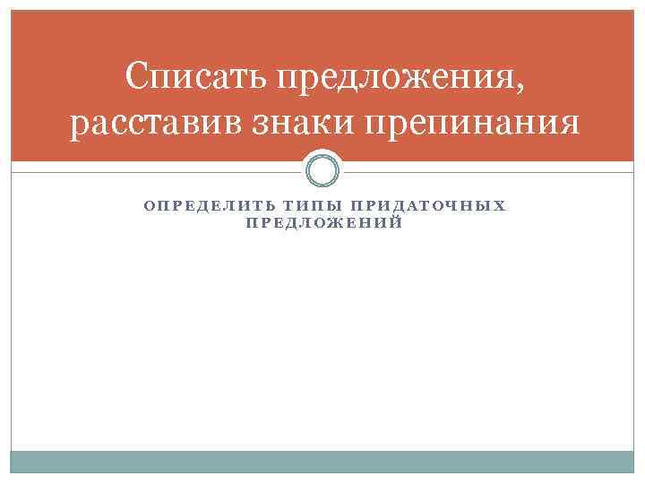 Списать предложения, расставив знаки препинания ОПРЕДЕЛИТЬ ТИПЫ ПРИДАТОЧНЫХ ПРЕДЛОЖЕНИЙ 