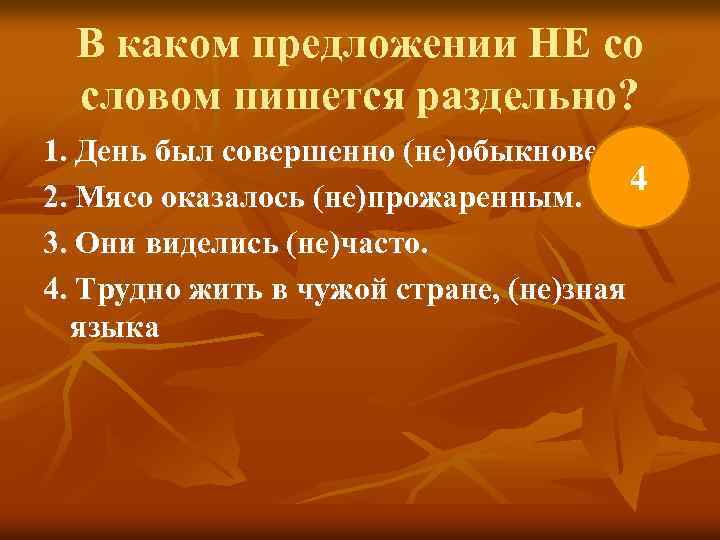 В каком предложении НЕ со словом пишется раздельно? 1. День был совершенно (не)обыкновенный. 4