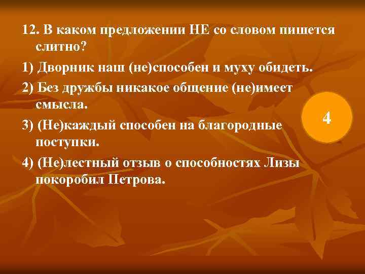 12. В каком предложении НЕ со словом пишется слитно? 1) Дворник наш (не)способен и