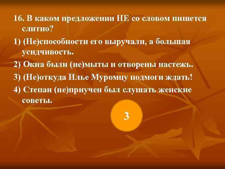 16. В каком предложении НЕ со словом пишется слитно? 1) (Не)способности его выручали, а