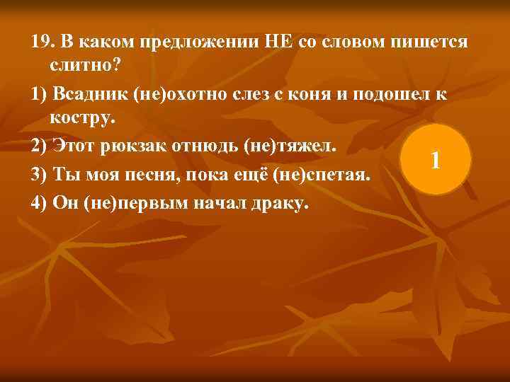 19. В каком предложении НЕ со словом пишется слитно? 1) Всадник (не)охотно слез с