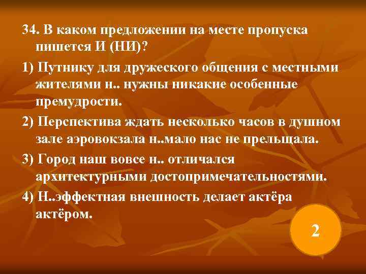 34. В каком предложении на месте пропуска пишется И (НИ)? 1) Путнику для дружеского