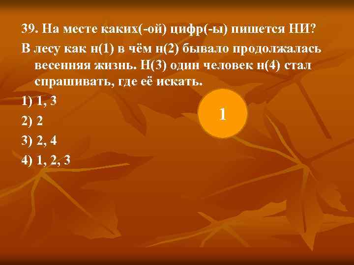 39. На месте каких(-ой) цифр(-ы) пишется НИ? В лесу как н(1) в чём н(2)