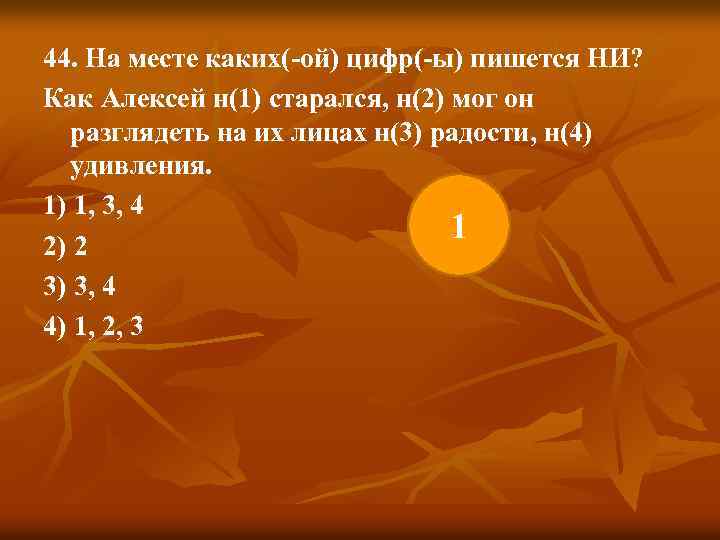 44. На месте каких(-ой) цифр(-ы) пишется НИ? Как Алексей н(1) старался, н(2) мог он