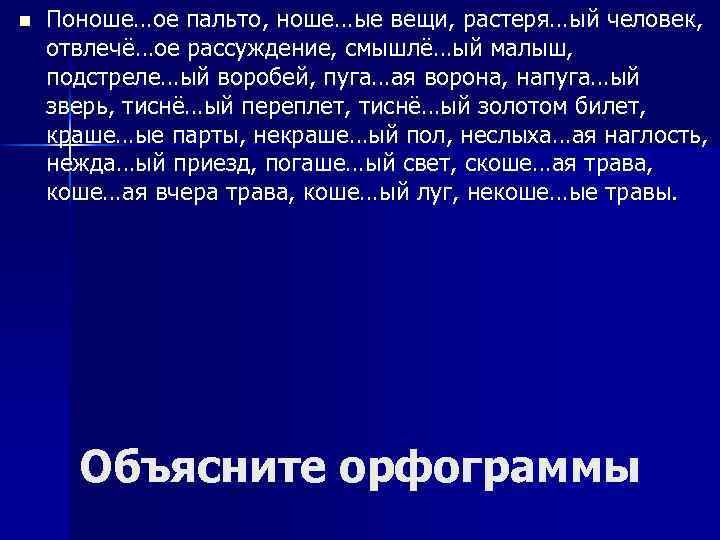 n Поноше…ое пальто, ноше…ые вещи, растеря…ый человек, отвлечё…ое рассуждение, смышлё…ый малыш, подстреле…ый воробей, пуга…ая