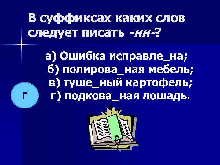 В суффиксах каких слов следует писать -нн-? Г а) Ошибка исправле_на; б) полирова_ная мебель;