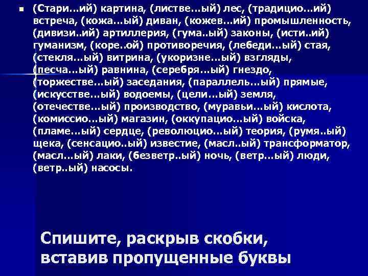 n (Стари…ий) картина, (листве…ый) лес, (традицио…ий) встреча, (кожа…ый) диван, (кожев…ий) промышленность, (дивизи. . ий)