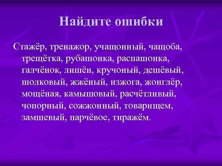 Найдите ошибки Стажёр, тренажор, учащонный, чащоба, трещётка, рубашонка, распашонка, галчёнок, лишён, кручоный, дешёвый, шолковый,