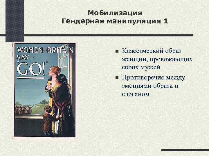 Мобилизация Гендерная манипуляция 1 n n Классический образ женщин, провожающих своих мужей Противоречие между