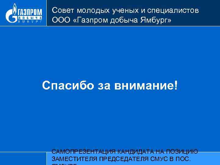 Совет молодых ученых и специалистов ООО «Газпром добыча Ямбург» Спасибо за внимание! САМОПРЕЗЕНТАЦИЯ КАНДИДАТА