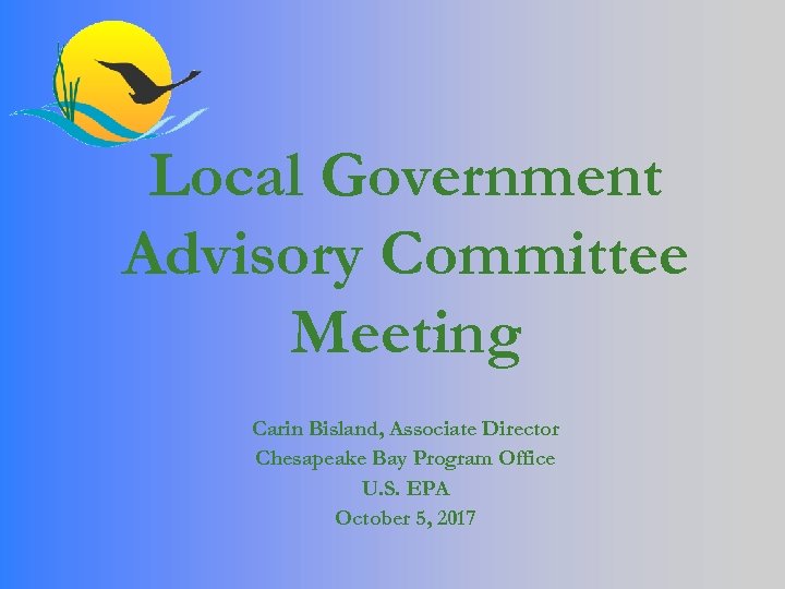 Local Government Advisory Committee Meeting Carin Bisland, Associate Director Chesapeake Bay Program Office U.