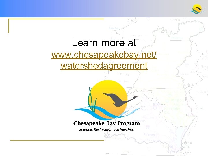 Learn more at www. chesapeakebay. net/ watershedagreement 