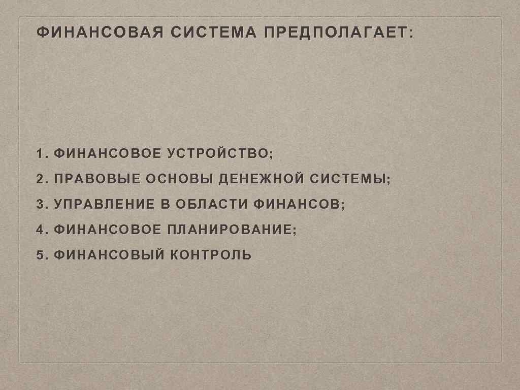 ФИНАНСОВАЯ СИСТЕМА ПРЕДПОЛАГАЕТ: 1. ФИНАНСОВОЕ УСТРОЙСТВО; 2. ПРАВОВЫЕ ОСНОВЫ ДЕНЕЖНОЙ СИСТЕМЫ; 3. УПРАВЛЕНИЕ В