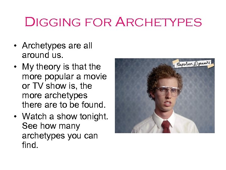 Digging for Archetypes • Archetypes are all around us. • My theory is that