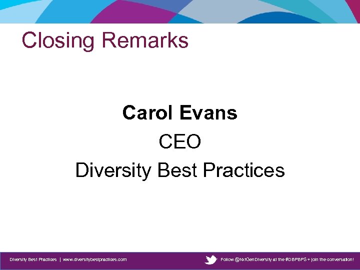 Closing Remarks Carol Evans CEO Diversity Best Practices | www. diversitybestpractices. com Follow @Nxt.