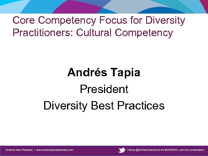 Core Competency Focus for Diversity Practitioners: Cultural Competency Andrés Tapia President Diversity Best Practices