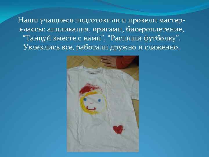 Наши учащиеся подготовили и провели мастерклассы: аппликация, оригами, бисероплетение, “Танцуй вместе с нами”, “Распиши