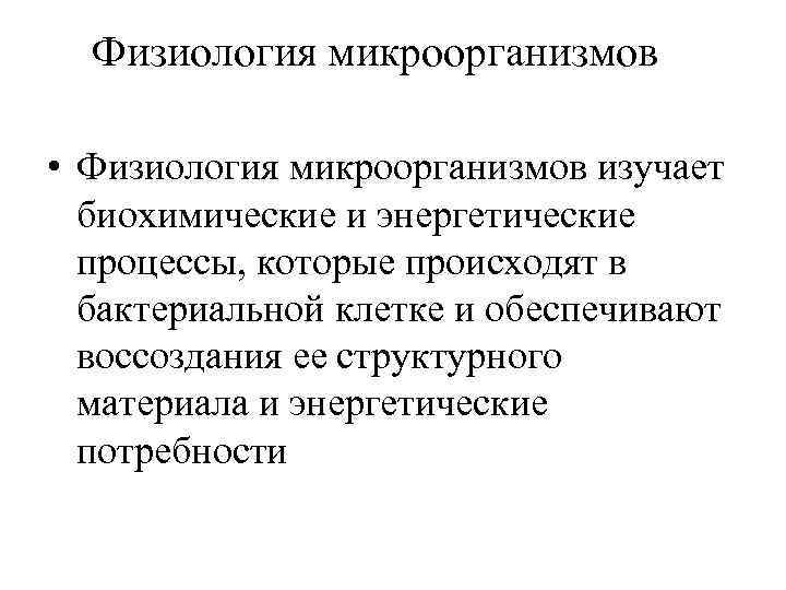 Физиология микроорганизмов • Физиология микроорганизмов изучает биохимические и энергетические процессы, которые происходят в бактериальной