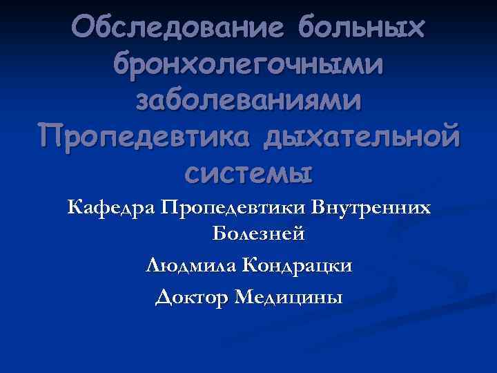 Обследование больных бронхолегочными заболеваниями Пропедевтика дыхательной системы Кафедра Пропедевтики Внутренних Болезней Людмила Кондрацки Доктор