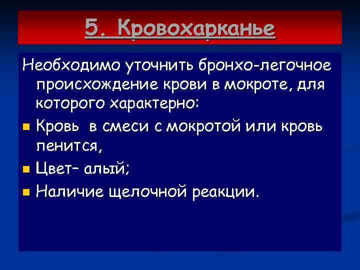 5. Кровохарканье Необходимо уточнить бронхо-легочное происхождение крови в мокроте, для которого характерно: n Кровь