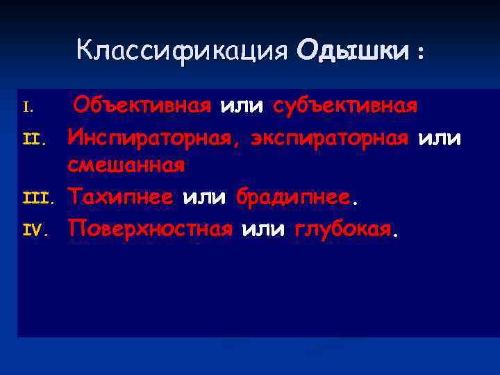 Классификация Одышки : I. III. IV. Объективная или субъективная Инспираторная, экспираторная или смешанная Тахипнее