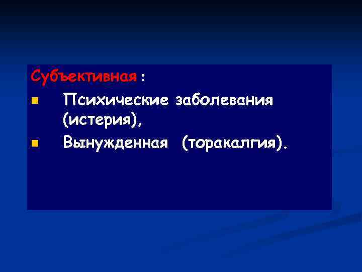 Субъективная : n Психические заболевания (истерия), n Вынужденная (торакалгия). 