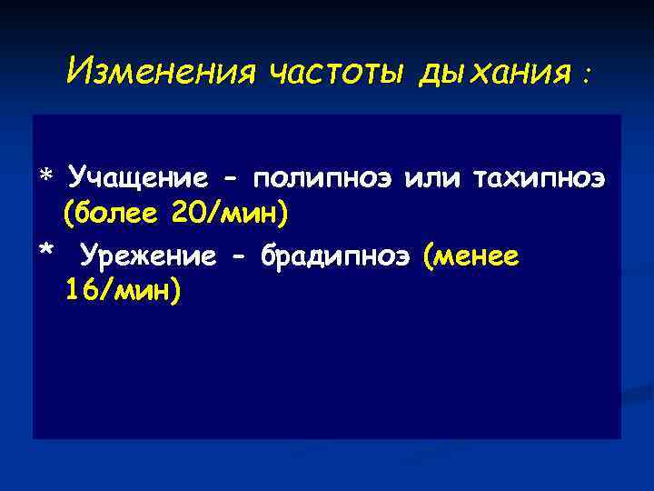 Изменения частоты дыхания : * Учащение - полипноэ или тахипноэ (более 20/мин) * Урежение