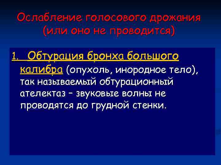 Ослабление голосового дрожания (или оно не проводится) 1. Обтурация бронха большого калибра (опухоль, инородное