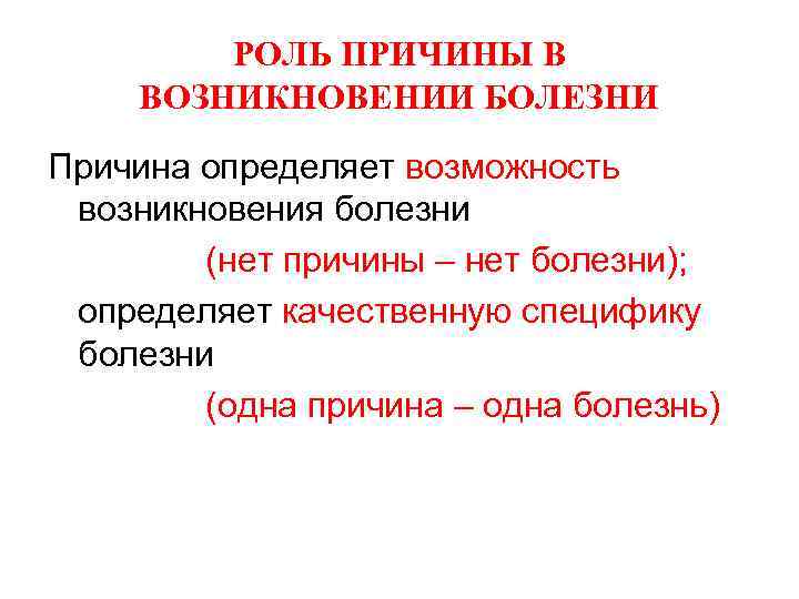 РОЛЬ ПРИЧИНЫ В ВОЗНИКНОВЕНИИ БОЛЕЗНИ Причина определяет возможность возникновения болезни (нет причины – нет