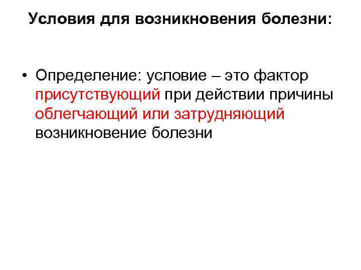 Условия для возникновения болезни: • Определение: условие – это фактор присутствующий при действии причины