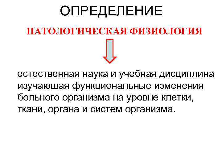 ОПРЕДЕЛЕНИЕ ПАТОЛОГИЧЕСКАЯ ФИЗИОЛОГИЯ естественная наука и учебная дисциплина изучающая функциональные изменения больного организма на