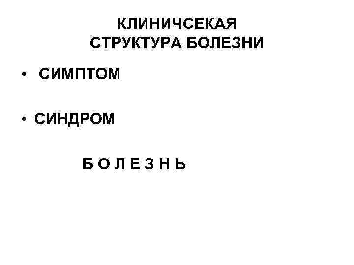 КЛИНИЧСЕКАЯ СТРУКТУРА БОЛЕЗНИ • СИМПТОМ • СИНДРОМ БОЛЕЗНЬ 