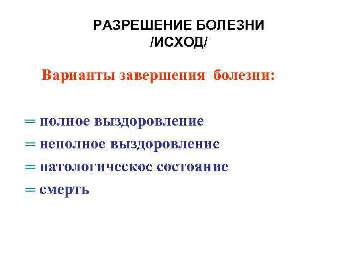 РАЗРЕШЕНИЕ БОЛЕЗНИ /ИСХОД/ Варианты завершения болезни: ═ полное выздоровление ═ неполное выздоровление ═ патологическое