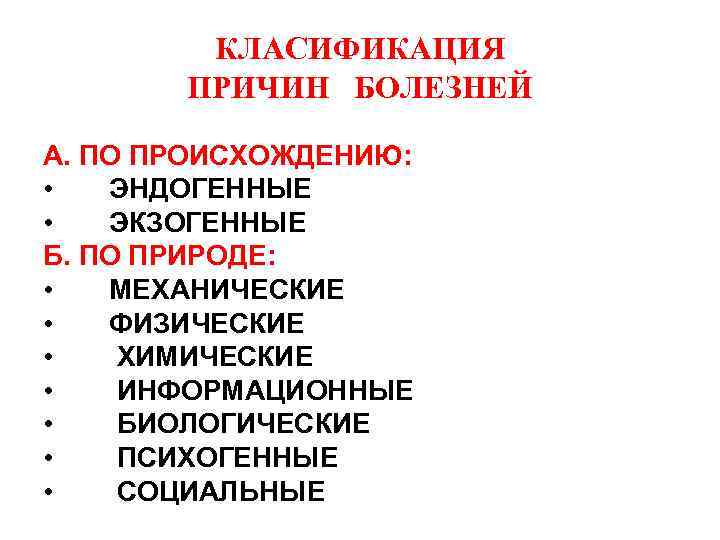 КЛАСИФИКАЦИЯ ПРИЧИН БОЛЕЗНЕЙ А. ПО ПРОИСХОЖДЕНИЮ: • ЭНДОГЕННЫЕ • ЭКЗОГЕННЫЕ Б. ПО ПРИРОДЕ: •