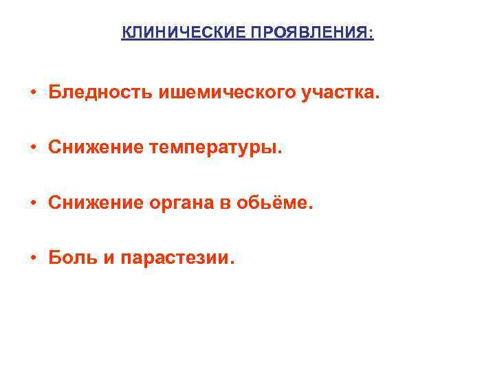 КЛИНИЧЕСКИЕ ПРОЯВЛЕНИЯ: • Бледность ишемического участка. • Снижение температуры. • Снижение органа в обьёме.